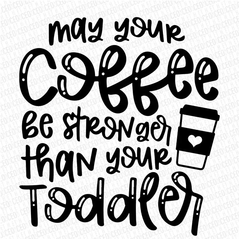 May Your Coffee Be Stronger Than Your Toddler – DTF Transfer